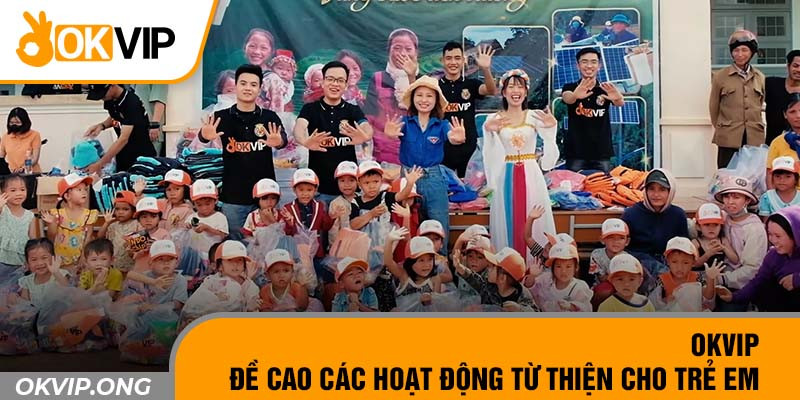 OKVIP Từ Thiện - Tấm Lòng Cao Cả Trao Trọn Yêu Thương