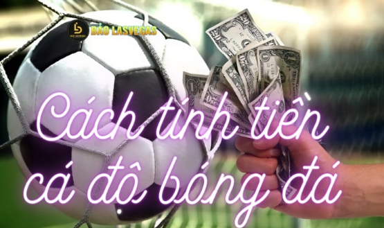 Cách tính tiền cá độ bóng đá cho các cược thủ từ baolasvegas